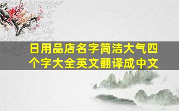 日用品店名字简洁大气四个字大全英文翻译成中文