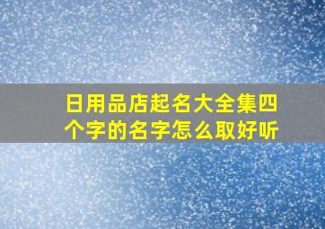 日用品店起名大全集四个字的名字怎么取好听