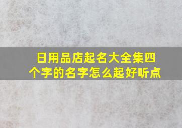 日用品店起名大全集四个字的名字怎么起好听点