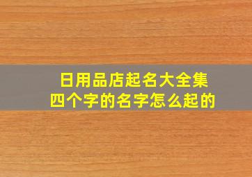 日用品店起名大全集四个字的名字怎么起的