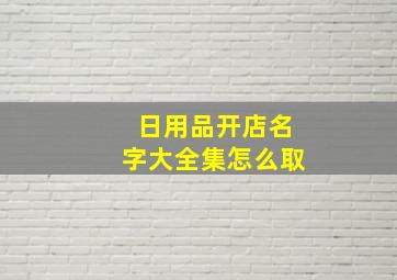 日用品开店名字大全集怎么取