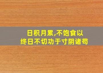 日积月累,不饱食以终日不切功于寸阴诸苟