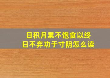 日积月累不饱食以终日不弃功于寸阴怎么读