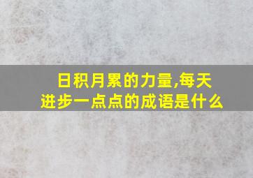 日积月累的力量,每天进步一点点的成语是什么