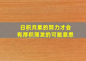 日积月累的努力才会有厚积薄发的可能意思