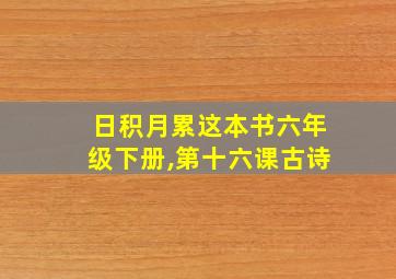 日积月累这本书六年级下册,第十六课古诗