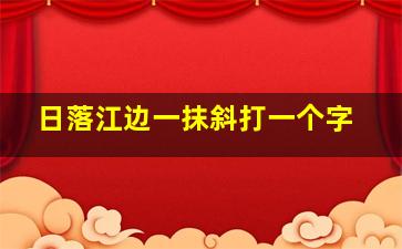 日落江边一抹斜打一个字