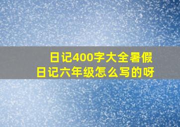 日记400字大全暑假日记六年级怎么写的呀