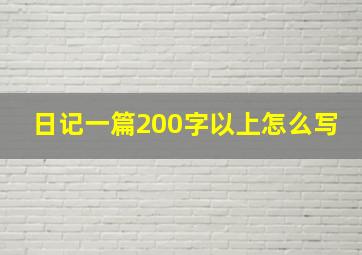 日记一篇200字以上怎么写