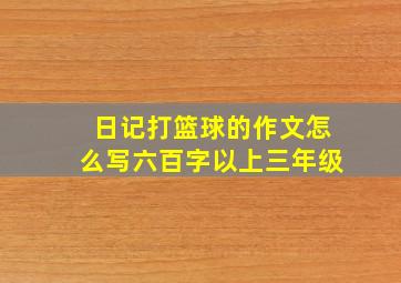 日记打篮球的作文怎么写六百字以上三年级