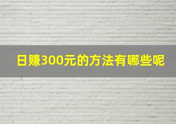 日赚300元的方法有哪些呢