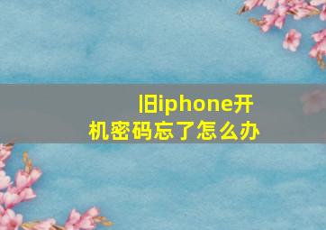 旧iphone开机密码忘了怎么办