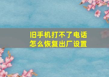 旧手机打不了电话怎么恢复出厂设置