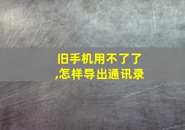 旧手机用不了了,怎样导出通讯录