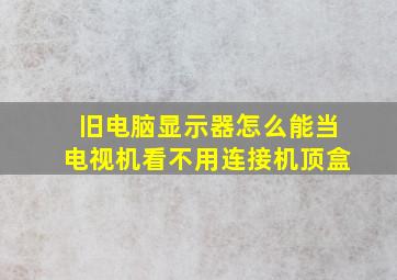 旧电脑显示器怎么能当电视机看不用连接机顶盒