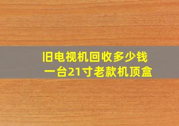 旧电视机回收多少钱一台21寸老款机顶盒