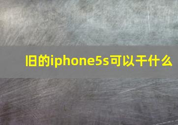 旧的iphone5s可以干什么