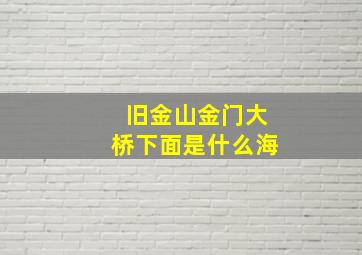 旧金山金门大桥下面是什么海