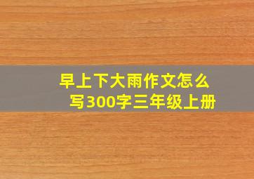 早上下大雨作文怎么写300字三年级上册