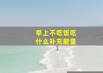 早上不吃饭吃什么补充能量