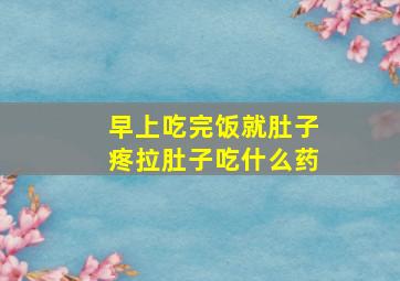 早上吃完饭就肚子疼拉肚子吃什么药