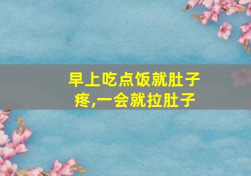 早上吃点饭就肚子疼,一会就拉肚子