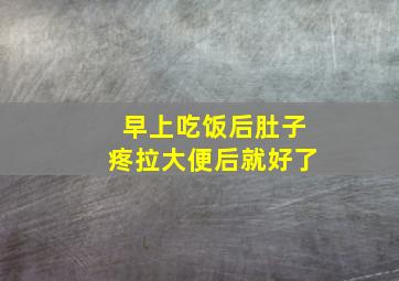 早上吃饭后肚子疼拉大便后就好了