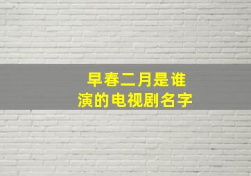 早春二月是谁演的电视剧名字