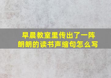 早晨教室里传出了一阵朗朗的读书声缩句怎么写