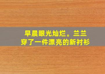 早晨眼光灿烂。兰兰穿了一件漂亮的新衬衫