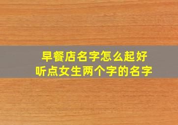 早餐店名字怎么起好听点女生两个字的名字