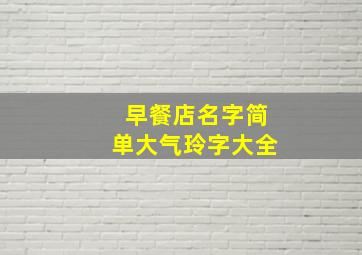 早餐店名字简单大气玲字大全