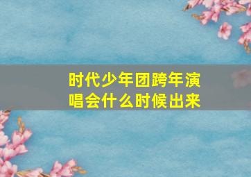 时代少年团跨年演唱会什么时候出来