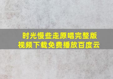 时光慢些走原唱完整版视频下载免费播放百度云