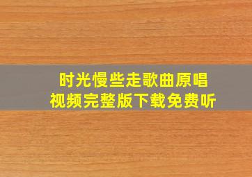 时光慢些走歌曲原唱视频完整版下载免费听