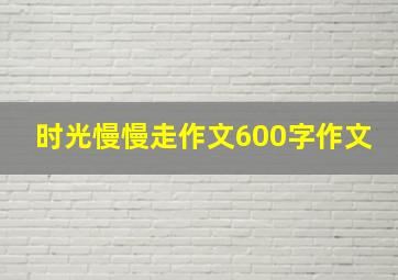 时光慢慢走作文600字作文