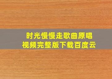 时光慢慢走歌曲原唱视频完整版下载百度云