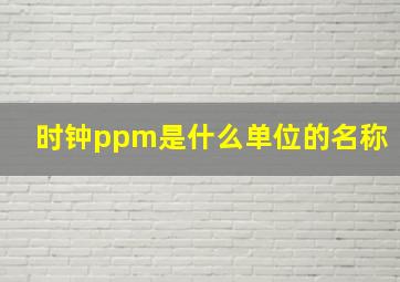 时钟ppm是什么单位的名称