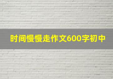 时间慢慢走作文600字初中