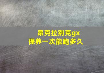 昂克拉别克gx保养一次能跑多久