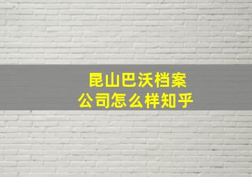 昆山巴沃档案公司怎么样知乎