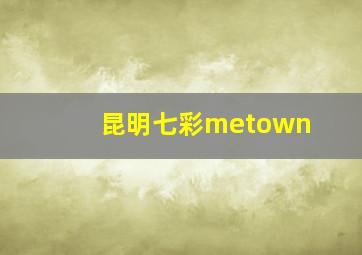 昆明七彩metown