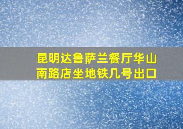 昆明达鲁萨兰餐厅华山南路店坐地铁几号出口