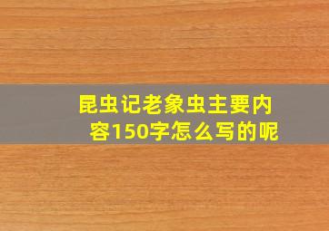 昆虫记老象虫主要内容150字怎么写的呢