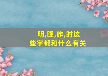 明,晚,昨,时这些字都和什么有关