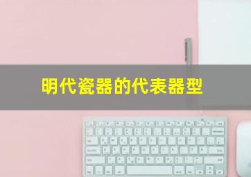 明代瓷器的代表器型