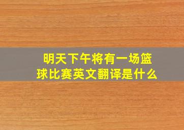 明天下午将有一场篮球比赛英文翻译是什么