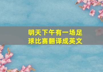 明天下午有一场足球比赛翻译成英文