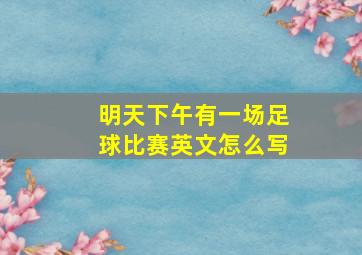 明天下午有一场足球比赛英文怎么写