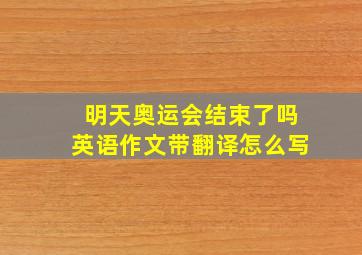 明天奥运会结束了吗英语作文带翻译怎么写